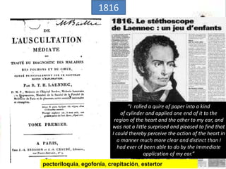 Laennec desarrolla
el estetoscopio
Hasta 1815 se practicaba la auscultación apoyando el oído directamente al pecho.
Esto t...