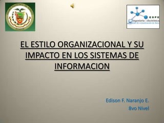 EL ESTILO ORGANIZACIONAL Y SU IMPACTO EN LOS SISTEMAS DE INFORMACION Edison F. Naranjo E. 8vo Nivel 