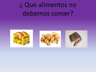 ¿ Que alimentos no
debemos comer?

 