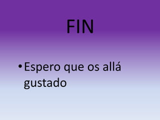 FIN
• Espero que os allá
gustado

 