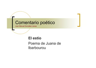 Comentario poético
Juan Manuel González Lianes




                El estío
                Poema de Juana de
                Ibarbourou
 