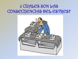 ¿ CUALES SON LAS
CONSECUENCIAS DEL ESTRES?