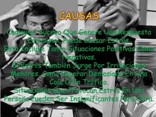 Cualquier Suceso Que Genere Una Respuesta
       Emocional, Puede Causar Estrés.
Esto Incluye Tanto Situaciones Positivas Como
                  Negativas.
  El Estrés También Surge Por Irritaciones
  Menores, Como Esperar Demasiado En Una
              Cola O En Tráfico.
   Situaciones Que Provocan Estrés En Una
Persona Pueden Ser Insignificantes Para Otra.
 