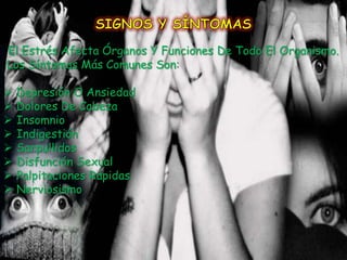 El Estrés Afecta Órganos Y Funciones De Todo El Organismo.
Los Síntomas Más Comunes Son:

   Depresión O Ansiedad
   Dolores De Cabeza
   Insomnio
   Indigestión
   Sarpullidos
   Disfunción Sexual
   Palpitaciones Rápidas
   Nerviosismo
 