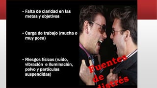  Falta de claridad en las
metas y objetivos
 Carga de trabajo (mucha o
muy poca)
 Riesgos físicos (ruído,
vibración e iluminación,
polvo y partículas
suspendidas)
 