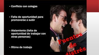  Conflicto con colegas
 Falta de oportunidad para
promoverse o subir
 Aislamiento (falta de
oportunidad de trabajar con
otras personas)
 Ritmo de trabajo
 