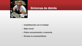 Síntomas de distrés
 Insatisfacción con el trabajo
 Baja moral
 Pobre concentración o memoria
 Errores no característicos
 