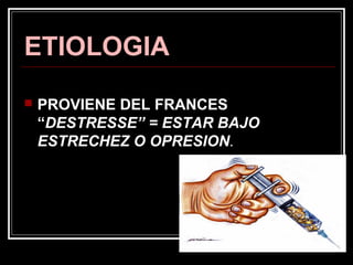 ETIOLOGIA
 PROVIENE DEL FRANCES
“DESTRESSE” = ESTAR BAJO
ESTRECHEZ O OPRESION.
 