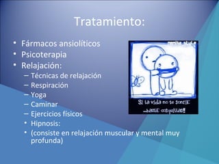 Tratamiento:
• Fármacos ansiolíticos
• Psicoterapia
• Relajación:
– Técnicas de relajación
– Respiración
– Yoga
– Caminar
– Ejercicios físicos
• Hipnosis:
• (consiste en relajación muscular y mental muy
profunda)
 