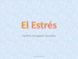 El Estrés Cynthia Arriagada González 26 de Mayo de 2011 