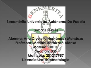 Benemérita Universidad Autónoma De Puebla

             Tema: El estrés

Alumna: Ana Crystelle Hernández Mendoza
   Profesora: Maribel Barbizzan Alonso
              Materia: DHTIC
               Sección: 005
          Matricula: 201217957
       Licenciatura: Estomatología
 