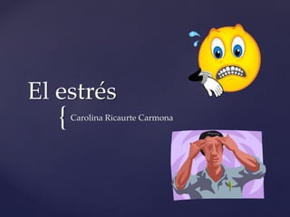 {
El estrés
Carolina Ricaurte Carmona
 