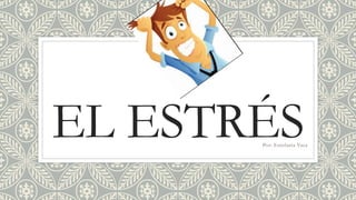 EL ESTRÉSPor: Estefania Vaca
 