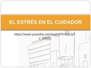 https://www.youtube.com/watch?v=b2UyF
J_GMZc
EL ESTRÉS EN EL CUIDADOR
 