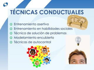 TÉCNICAS CONDUCTUALES 
 Entrenamiento asertivo 
 Entrenamiento en habilidades sociales 
 Técnica de solución de problem...