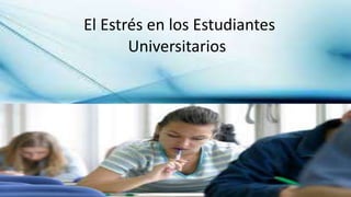 L ESTRÉS EN ESTUDIANTES
UNIVERSITARIOS
El Estrés en los Estudiantes
Universitarios
 