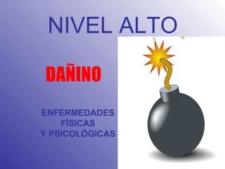 NIVEL ALTO DAÑINO ENFERMEDADES FÍSICAS Y PSICOLÓGICAS 
