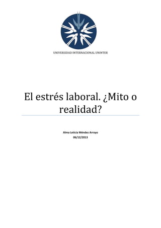 UNIVERSIDAD INTERNACIONAL UNINTER

El estrés laboral. ¿Mito o
realidad?
Alma Leticia Méndez Arroyo
06/12/2013

 