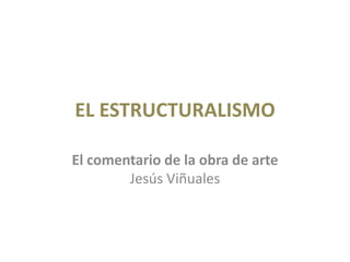 EL ESTRUCTURALISMO

El comentario de la obra de arte
        Jesús Viñuales
 