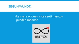 SEGÚN WUNDT.
Las sensaciones y los sentimientos
pueden medirse
 
