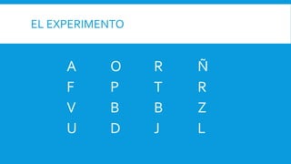 EL EXPERIMENTO
A O R Ñ
F P T R
V B B Z
U D J L
 