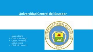 Universidad Central del Ecuador
• Marco Llano
• Cristian Minango
• Cesar Jaramillo
• Mishel Mera
• Estefanía Jurado
 