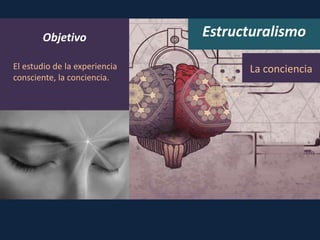 Estructuralismo
El estudio de la experiencia
consciente, la conciencia.
La conciencia
Objetivo
 
