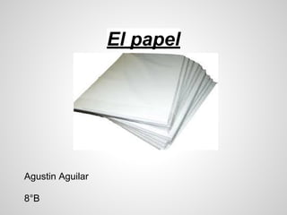 El papel
Agustin Aguilar
8°B
 