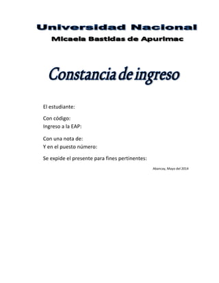 El estudiante: 
Con código: 
Ingreso a la EAP: 
Con una nota de: 
Y en el puesto número: 
Se expide el presente para fines pertinentes: 
Abancay, Mayo del 2014 
