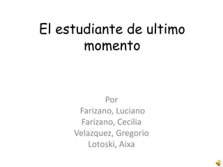 El estudiante de ultimo momento Por Farizano, Luciano Farizano, Cecilia Velazquez, Gregorio Lotoski, Aixa 