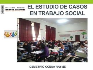 EL ESTUDIO DE CASOS
EN TRABAJO SOCIAL
DEMETRIO CCESA RAYME
 