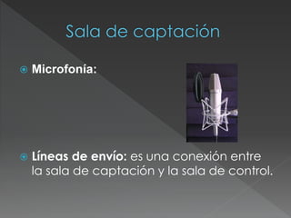  Microfonía:
 Líneas de envío: es una conexión entre
la sala de captación y la sala de control.
 