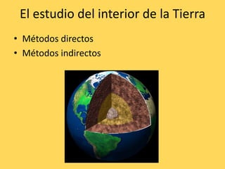 El estudio del interior de la Tierra
• Métodos directos
• Métodos indirectos
 