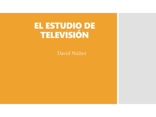 EL ESTUDIO DE
TELEVISIÓN
David Núñez
 