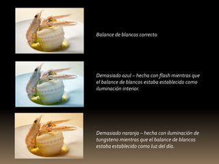 Balance de blancos correcto 
Demasiado azul – hecha con flash mientras que 
el balance de blancos estaba establecido como 
iluminación interior. 
Demasiado naranja – hecha con iluminación de 
tungsteno mientras que el balance de blancos 
estaba establecido como luz del día. 
 
