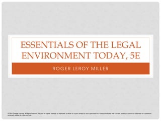 ESSENTIALS OF THE LEGAL
ENVIRONMENT TODAY, 5E
ROGER LEROY MILLER
© 2016 Cengage Learning. All Rights Reserved. May not be copied, scanned, or duplicated, in whole or in part, except for use as permitted in a license distributed with a certain product or service or otherwise on a password-
protected website for classroom use.
 