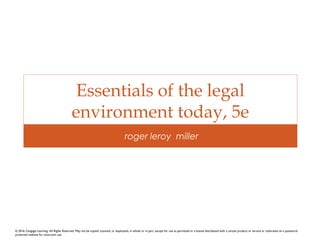 Essentials of the legal
environment today, 5e
roger leroy miller
© 2016 Cengage Learning. All Rights Reserved. May not be copied, scanned, or duplicated, in whole or in part, except for use as permitted in a license distributed with a certain product or service or otherwise on a password-
protected website for classroom use.
 