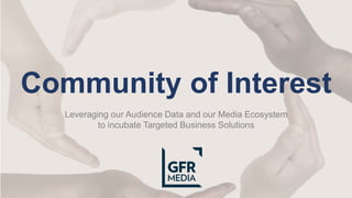 Leveraging our Audience Data and our Media Ecosystem
to incubate Targeted Business Solutions
Community of Interest
 