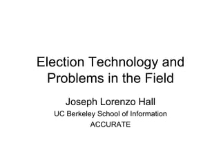 Election Technology and Problems in the Field Joseph Lorenzo Hall UC Berkeley School of Information ACCURATE 