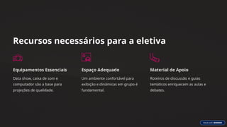 Recursos necessários para a eletiva
Equipamentos Essenciais
Data show, caixa de som e
computador são a base para
projeções de qualidade.
Espaço Adequado
Um ambiente confortável para
exibição e dinâmicas em grupo é
fundamental.
Material de Apoio
Roteiros de discussão e guias
temáticos enriquecem as aulas e
debates.
 