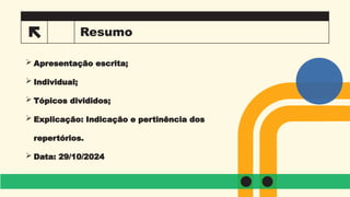 Resumo
 Apresentação escrita;
 Individual;
 Tópicos divididos;
 Explicação: Indicação e pertinência dos
repertórios.
 Data: 29/10/2024
7
 