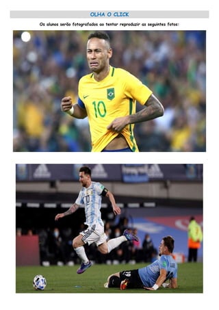 OLHA O CLICK
Os alunos serão fotografados ao tentar reproduzir as seguintes fotos:
 