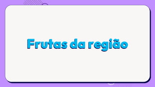Frutas da região
 