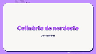 Culinária do nordeste
David Eduardo
 