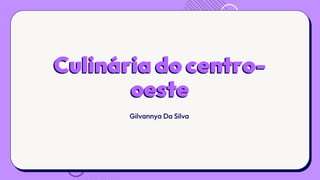 Culinária do centro-
oeste
Gilvannya Da Silva
 