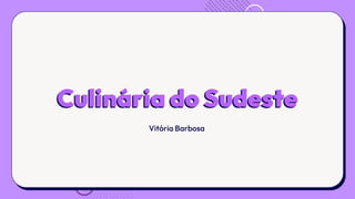 Culinária do Sudeste
Vitória Barbosa
 