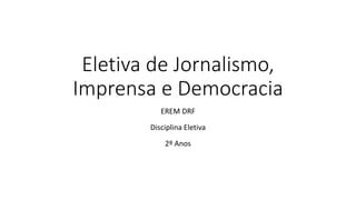 Eletiva de Jornalismo,
Imprensa e Democracia
EREM DRF
Disciplina Eletiva
2º Anos
 