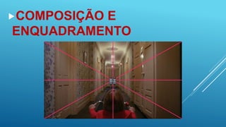 COMPOSIÇÃO E
ENQUADRAMENTO
 