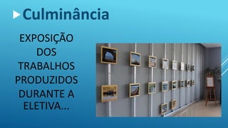 EXPOSIÇÃO
DOS
TRABALHOS
PRODUZIDOS
DURANTE A
ELETIVA...
Culminância
 