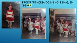 PROFªR “PRINCESA DO MILHO” EEMAS, EM
198
 